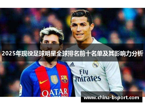 2025年现役足球明星全球排名前十名单及其影响力分析
