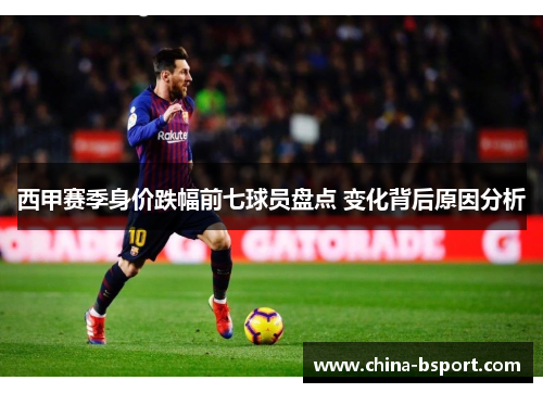 西甲赛季身价跌幅前七球员盘点 变化背后原因分析