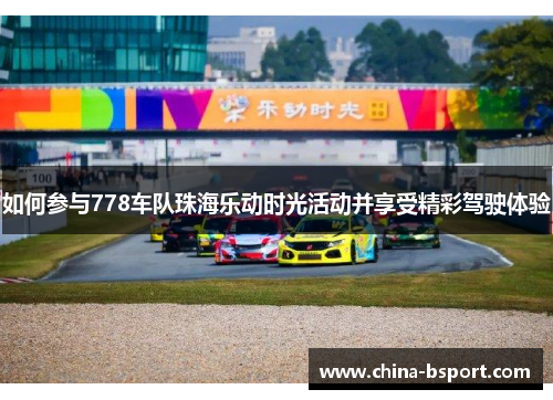 如何参与778车队珠海乐动时光活动并享受精彩驾驶体验