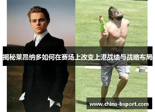揭秘莱昂纳多如何在赛场上改变上港战绩与战略布局 揭秘莱昂纳多如何在赛场上改变上港战绩与战略布局