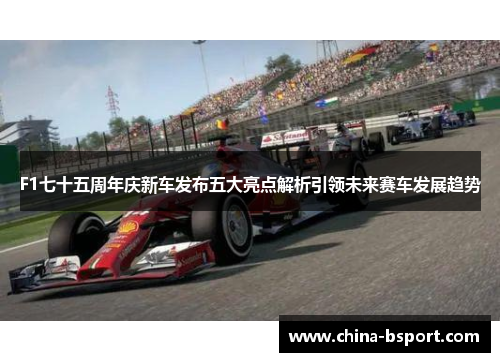 F1七十五周年庆新车发布五大亮点解析引领未来赛车发展趋势