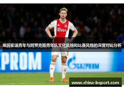 埃因霍温青年与阿贾克斯青年队文化风格和比赛风格的深度对比分析 埃因霍温青年与阿贾克斯青年队文化风格和比赛风格的深度对比分析