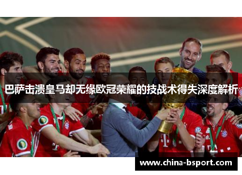巴萨击溃皇马却无缘欧冠荣耀的技战术得失深度解析