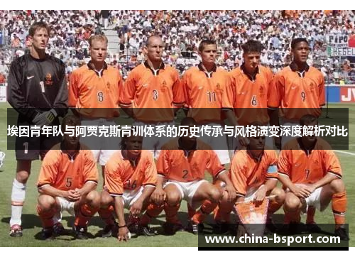 埃因青年队与阿贾克斯青训体系的历史传承与风格演变深度解析对比 埃因青年队与阿贾克斯青训体系的历史传承与风格演变深度解析对比