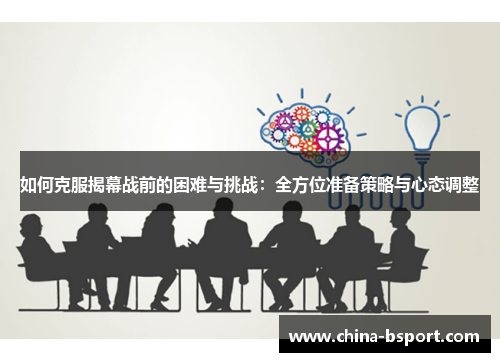 如何克服揭幕战前的困难与挑战：全方位准备策略与心态调整