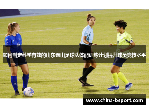 如何制定科学有效的山东泰山足球队体能训练计划提升球员竞技水平 如何制定科学有效的山东泰山足球队体能训练计划提升球员竞技水平