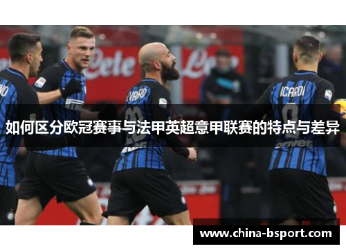 如何区分欧冠赛事与法甲英超意甲联赛的特点与差异