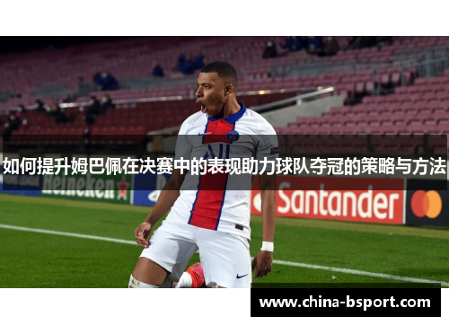 如何提升姆巴佩在决赛中的表现助力球队夺冠的策略与方法