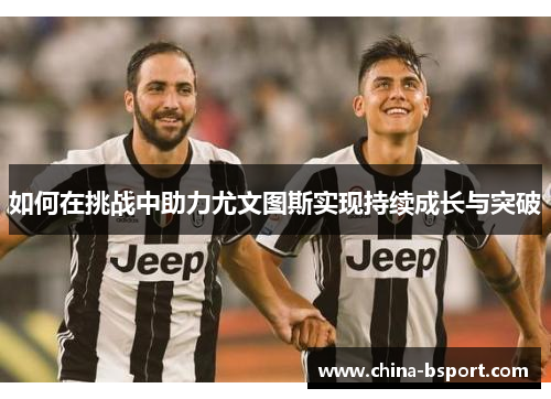 如何在挑战中助力尤文图斯实现持续成长与突破