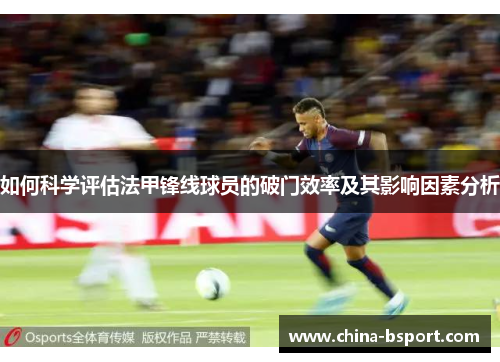如何科学评估法甲锋线球员的破门效率及其影响因素分析 如何科学评估法甲锋线球员的破门效率及其影响因素分析