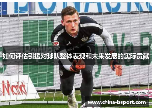 如何评估引援对球队整体表现和未来发展的实际贡献