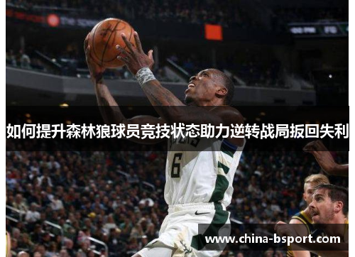 如何提升森林狼球员竞技状态助力逆转战局扳回失利