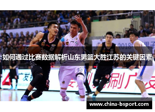 如何通过比赛数据解析山东男篮大胜江苏的关键因素