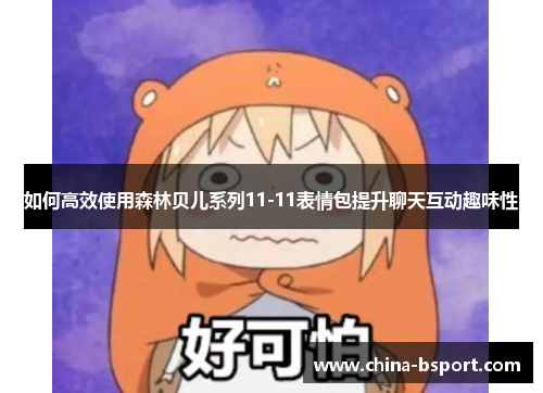 如何高效使用森林贝儿系列11-11表情包提升聊天互动趣味性