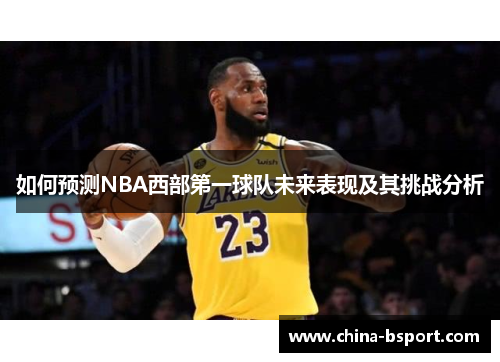如何预测NBA西部第一球队未来表现及其挑战分析