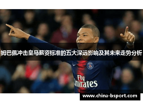 姆巴佩冲击皇马薪资标准的五大深远影响及其未来走势分析