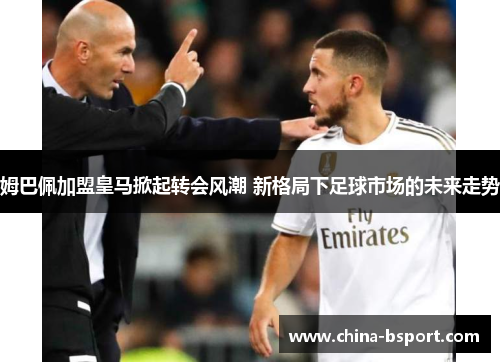 姆巴佩加盟皇马掀起转会风潮 新格局下足球市场的未来走势