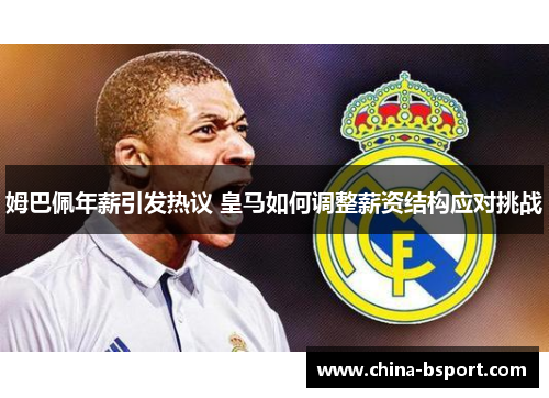 姆巴佩年薪引发热议 皇马如何调整薪资结构应对挑战