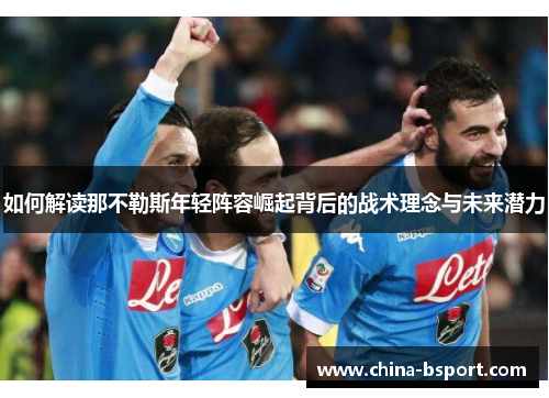 如何解读那不勒斯年轻阵容崛起背后的战术理念与未来潜力